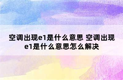 空调出现e1是什么意思 空调出现e1是什么意思怎么解决